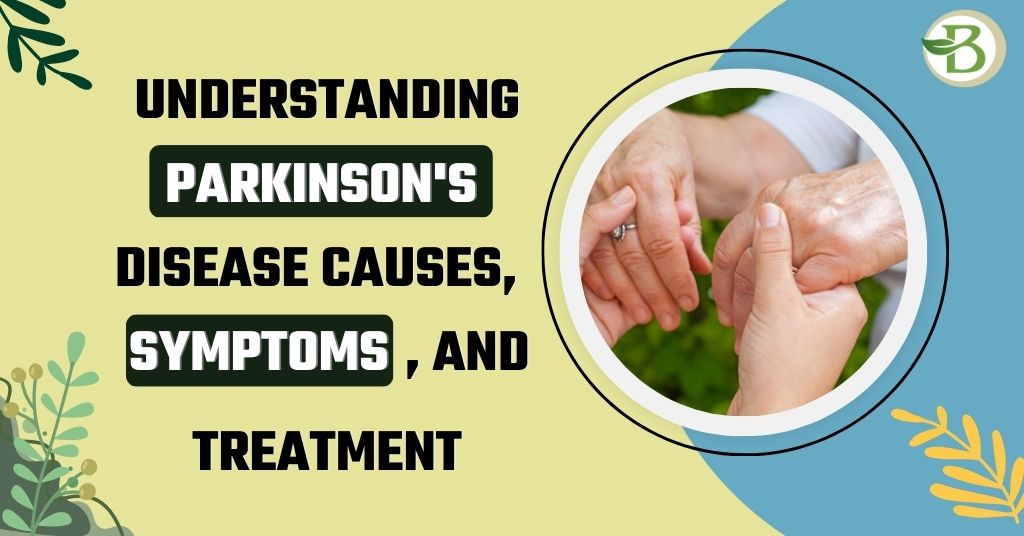 Understanding Parkinson's Disease Causes, Symptoms, and Treatment