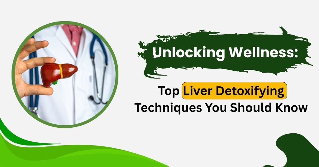 Unlocking Wellness: Top Liver Detoxifying Techniques You Should Know
