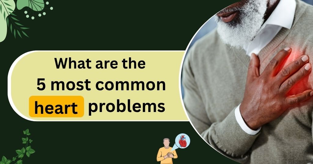 What are the 5 most common heart problems