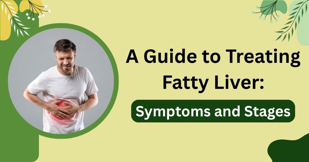 A Guide to Treating Fatty Liver: Symptoms and Stages