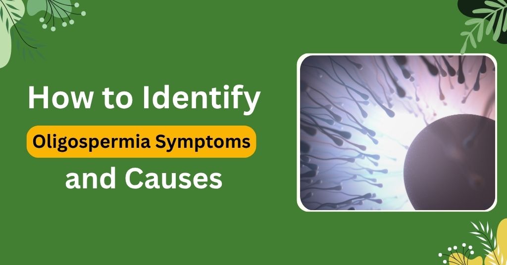 How to Identify Oligospermia Symptoms and Causes