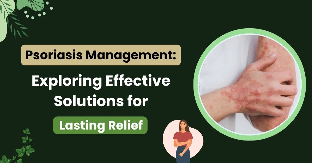 Psoriasis Management: Exploring Effective Solutions for Lasting Relief