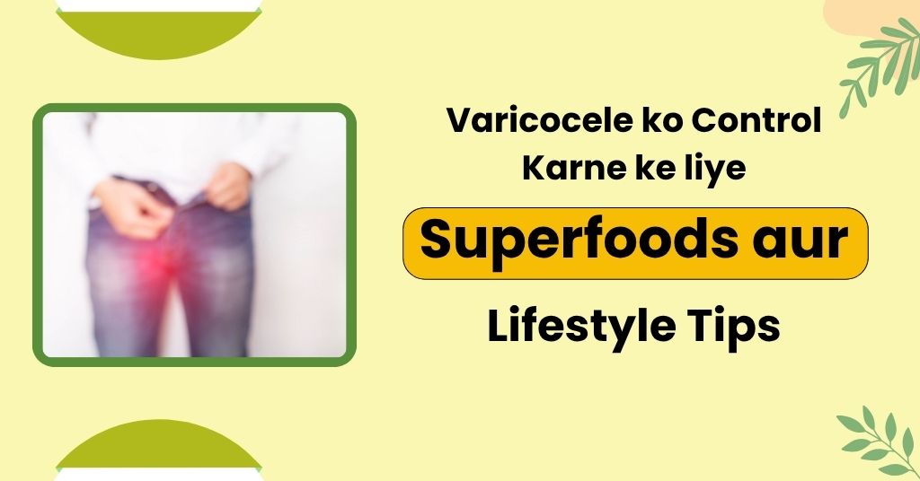 Varicocele ko Control Karne ke liye Superfoods aur Lifestyle Tips